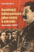 Sovětská bělorusizace jako cesta k národu - Alena Marková, Nakladatelství Lidové noviny, 2013