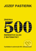 Zbierka 500 riešených úloh z matematiky - Jozef Pastierik, Vienala Košice, 2009