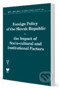 Foreign Policy of the Slovak Republic - the Impact of Socio-cultural and Institutional Factors - Juraj Marušiak, VEDA, 2013