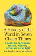 A History of the World in Seven Cheap Things - Raj Patel, Jason W. Moore, Verso, 2020
