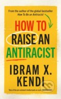 How To Raise an Antiracist - Ibram X. Kendi, Bodley Head, 2022