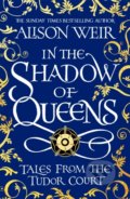 In the Shadow of Queens - Alison Weir, Headline Book, 2022