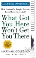 What Got You Here Won&#039;t Get You There - Marshall Goldsmith, Hachette Book Group US, 2014