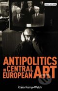 Kniha: Antipolitics in Central European Art (Klara Kemp-Welch). I.B. Tauris, 2013