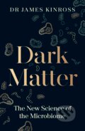 Kniha: Dark Matter: The New Science of the Microbiome (James Kinross)