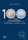 100 years of the koruna. Monetary policy, Institutions, Money - Vladimír Tomšík, Aleš Čeněk, 2018