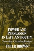 Power and Persuasion in Late Antiquity - Peter Brown, University of Wisconsin Press, 1992