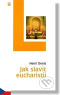 Kniha: Jak slavit eucharistii (Henri Denis). Karmelitánské nakladatelství, 2000
