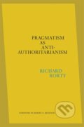 Kniha: Pragmatism as Anti-Authoritarianism (Richard Rorty). Harvard University Press, 2021