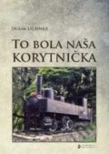 Kniha: To bola naša Korytnička (Dušan Lichner). EDIS, 2014