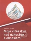 Kniha: Moje víťazstvo nad úzkosťou a obsesiami (Vladimír Svrček). , 2014