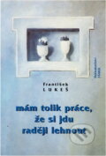 Kniha: Mám tolik práce, že si jdu raději lehnout (František Lukeš). , 1997