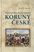 Kniha: Slavné prohry, slavná vítězství Koruny české : devět vybraných kapitol z dějin českého válečnictví (Josef Frais). Československý spisovatel, 2012