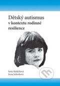 Dětský autismus v kontextu rodinné resilience - Soňa Sládečková, Irena Sobotková, 2015