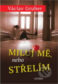 Kniha: Miluj mě, nebo střelím (Václav Gruber). Moba, 2014