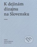 K dejinám dizajnu na Slovensku - Adriena Pekárová, Zdeno Kolesár, Slovenské centrum dizajnu, 2013