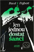 Kniha: Jen jednou dostat šanci (Pavel Frýbort). Práce, 1984