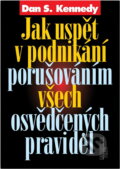 Kniha: Jak uspět v podnikání porušováním všech osvědčených pravidel (Dan S. Kennedy). Management Press, 2000
