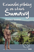 Kriminální příběhy ze staré Šumavy - Vladimír Šindelář, 2015