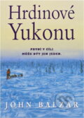 Kniha: Hrdinové Yukonu : Yukon Quest - nejnáročnější závod psích spřežení na světě (John Balzar). , 2001