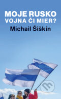 Moje Rusko: Vojna či mier - Michail Šiškin, Slovart, 2023