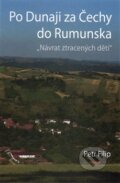 Kniha: Po Dunaji za Čechy do Rumunska (Petr Filip). Petr Filip, 2015