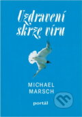 Kniha: Uzdravení skrze víru (Michael Marsch). Portál, 1995