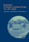 Agrarismus ve střední a východní Evropě 19. a 20. století - Jan Rychlík, Lukáš Holeček, Masarykův ústav AV ČR, 2015