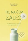 Kniha: To, na čem záleží (Joshua Becker). ANAG, 2023