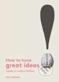 How to Have Great Ideas - John Ingledew, Laurence King Publishing, 2016
