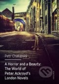 A Horror and a Beauty: The World of Peter Ackroyd&#039;s London Novels - Petr Chalupský, Karolinum, 2016