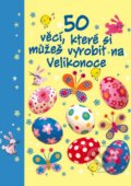 Kniha: 50 věcí, které si můžeš vyrobit na Velikonoce (Svojtka&Co.). Svojtka&Co., 2012