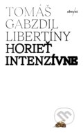 Kniha: Horieť intenzívne (Tomáš Gabzdil Libertíny)
