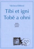 Kniha: Tibi et igni. Tobě a ohni (Václava Eiblová)