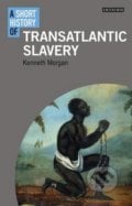 A Short History of Transatlantic Slavery - Kenneth Morgan, I.B. Tauris, 2016