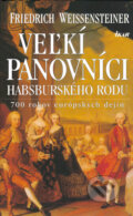 Veľkí panovníci habsburského rodu - Friedrich Weissensteiner, Ikar, 2005