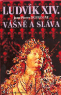 Kniha: Ludvík XIV. - Vášně a sláva (Jean-Pierre Dufreigne). Mladá fronta, 2005