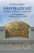 Neporažené! Praha - Vídeň - Varšava: Tři metropole v převratech 20. století - Jiří Pešek, Academia, 2024