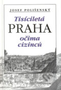 Kniha: Tisíciletá Praha očima cizinců (Josef Polišenský). Academia, 1999