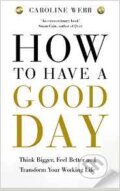 How To Have a Good Day - Caroline Webbs, Pan Macmillan, 2016