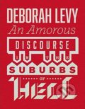 Amorous Discourse in the Suburbs of Hell - Deborah Levy, 2014