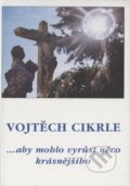 Kniha: ... aby mohlo vyrůst něco krásnějšího (Vojtěch Cikrle). Cesta, 1999