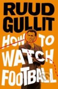 How To Watch Football - Ruud Gullit, Penguin Books, 2016