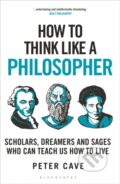 How to Think Like a Philosopher - Peter Cave, Bloomsbury, 2024