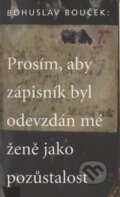 Kniha: Prosím, aby zápisník byl odevzdán mé ženě jako pozůstalost (Bohuslav Bouček)