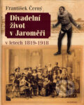 Divadelní život v Jaroměři v letech 1819-1918 - František Černý, Academia, 2004