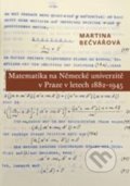 Matematika na Německé univerzitě v Praze v letech 1882-1945 - Martina Bečvářová, Karolinum, 2016