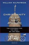 Christianity, Islam and Atheism - William Kilpatrick, Ignatius Press, 2015