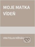 Kniha: Moje matka Vídeň (Vratislav Křivák). Ivo Železný, 1997
