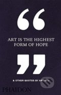 Art is the Highest Form of Hope and Other Quotes by Artists, Phaidon, 2016